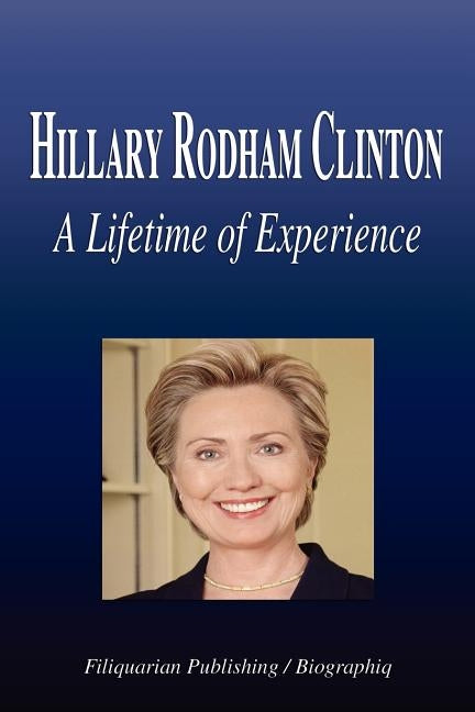 Hillary Rodham Clinton - A Lifetime of Experience (Biography) by Biographiq