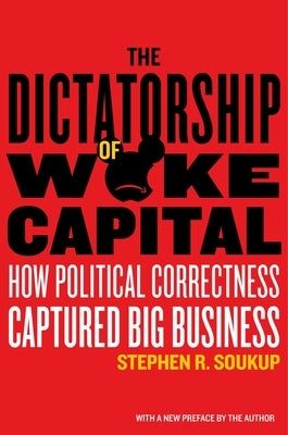 The Dictatorship of Woke Capital: How Political Correctness Captured Big Business by Soukup, Stephen R.