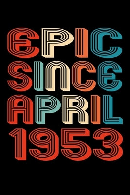 Epic Since April 1953: Perfect Birthday Gift for 67 Year Old Men and Women by Publishing, Susan Gusman