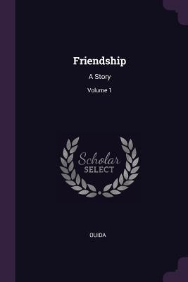 Friendship: A Story; Volume 1 by Ouida