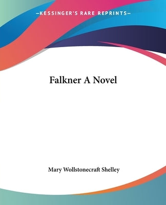 Falkner A Novel by Shelley, Mary Wollstonecraft