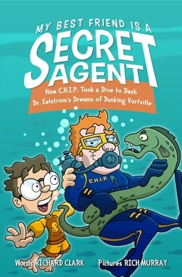 My Best Friend Is a Secret Agent: How C.H.I.P. Took a Dive to Dash Dr. Eelstrom's Dreams of Dunking Vortville by Clark, Richard