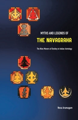 Myths and Legends of the Navagraha: The Nine Movers of Destiny in Indian Astrology by Arumugam, Nesa