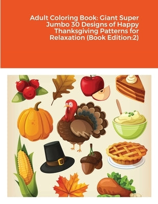 Adult Coloring Book: Giant Super Jumbo 30 Designs of Happy Thanksgiving Patterns for Relaxation (Book Edition:2) by Harrison, Beatrice