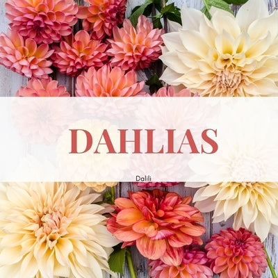 Dahlias: A Beautiful Flower Nature Picture Photography Collection Coffee table Book by Dalili