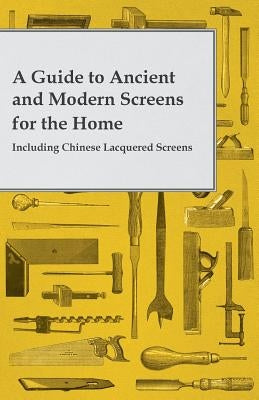 A Guide to Ancient and Modern Screens for the Home - Including Chinese Lacquered Screens by Anon