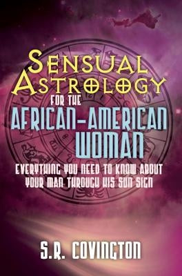 Sensual Astrology for the African American Woman: Everything You Need to Know about Your Man Through His Sun Sign by Covington, S. R.