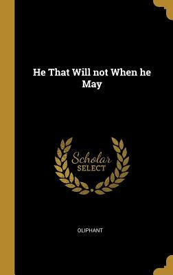 He That Will Not When He May by Oliphant