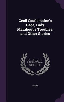 Cecil Castlemaine's Gage, Lady Marabout's Troubles, and Other Stories by Ouida