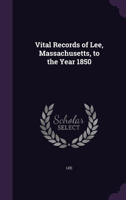 Vital Records of Lee, Massachusetts, to the Year 1850 by Lee