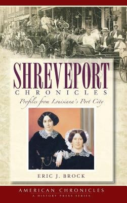 Shreveport Chronicles: Profiles from Louisiana's Port City by Brock, Eric J.