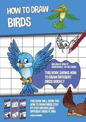 How to Draw Birds (This Book Shows How to Draw Different Birds Quickly): This book will show you how to draw birds step by step and includes different by Manning, James