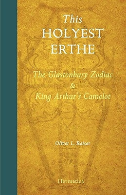 This Holyest Erthe: The Glastonbury Zodiac and King Arthur's Camelot by Reiser, Oliver Leslie