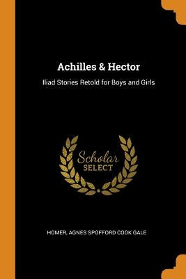 Achilles & Hector: Iliad Stories Retold for Boys and Girls by Homer