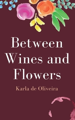 Between Wines and Flowers by Olivira, Karla de