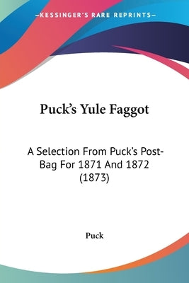 Puck's Yule Faggot: A Selection from Puck's Post-Bag for 1871 and 1872 (1873) by Puck