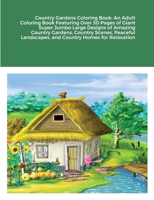 Country Gardens Coloring Book: An Adult Coloring Book Featuring Over 30 Pages of Giant Super Jumbo Large Designs of Amazing Country Gardens, Country by Harrison, Beatrice