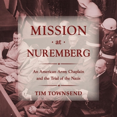 Mission at Nuremberg Lib/E: An American Army Chaplain and the Trial of the Nazis by Foster, James Anderson