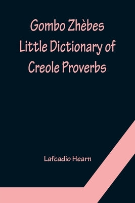 Gombo Zhèbes. Little Dictionary of Creole Proverbs by Hearn, Lafcadio