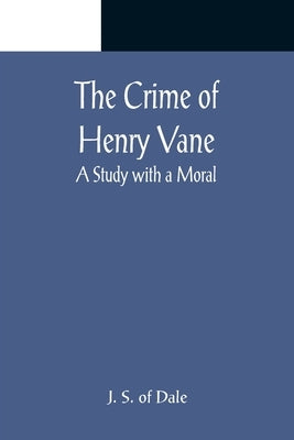 The Crime of Henry Vane; A Study with a Moral by S. of Dale, J.