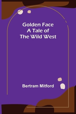 Golden Face: A Tale of the Wild West by Mitford, Bertram