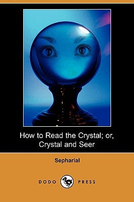 How to Read the Crystal; Or, Crystal and Seer (Dodo Press) by Sepharial