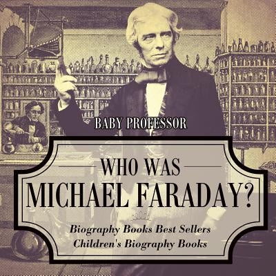 Who Was Michael Faraday? Biography Books Best Sellers Children's Biography Books by Baby Professor