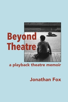 Beyond Theatre: A playback theatre memoir by Fox, Jonathan