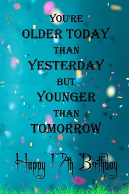 You're Older Today Than Yesterday But Younger Than Tomorrow happy 17th birthday: 17th Birthday Lined Notebook / 17th Birthday Lined Notebook / Journal by Gift, Birthday