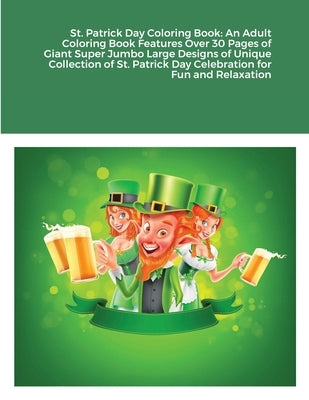 St. Patrick Day Coloring Book: An Adult Coloring Book Features Over 30 Pages of Giant Super Jumbo Large Designs of Unique Collection of St. Patrick D by Harrison, Beatrice