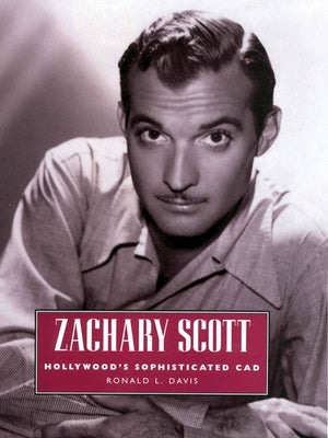 Zachary Scott: Hollywood's Sophisticated CAD by Davis, Ronald L.