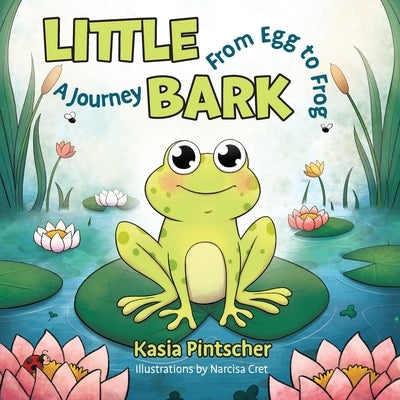 Little Bark: A Journey From Egg to Frog by Pintscher, Kasia