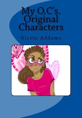 My O.C.'s Original Characters: My O.C.'s Original Characters Vol. 1 by Addams, Nicole