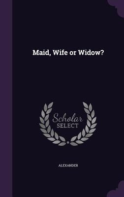 Maid, Wife or Widow? by Alexander