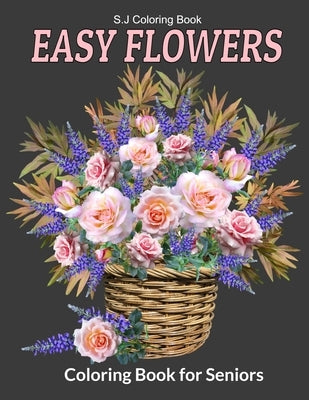 Easy Flowers Coloring Book for Seniors: An Adult Coloring Book with Fun, Easy, and Relaxing Coloring Pages by Coloring Book, S. J.