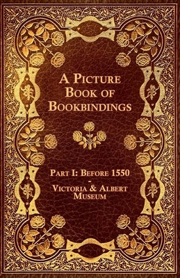 A Picture Book of Bookbindings - Part I: Before 1550 - Victoria & Albert Museum by Anon