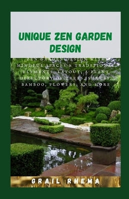 Unique Zen Garden Design: Zen Garden Design With Mindful Spaces & Traditional Elements, Layout, a Plant Directory of Trees, Shrubs, Bamboo, Flow by Rhema, Grail