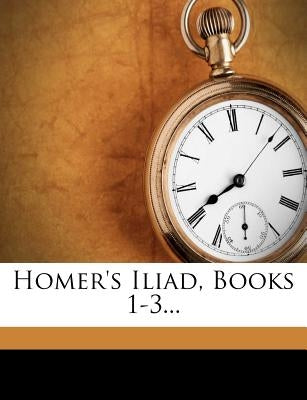 Homer's Iliad, Books 1-3... by Homer