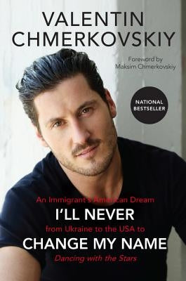 I'll Never Change My Name: An Immigrant's American Dream from Ukraine to the USA to Dancing with the Stars by Chmerkovskiy, Valentin