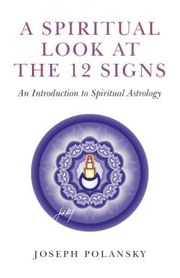 A Spiritual Look at the 12 Signs: An Introduction to Spiritual Astrology by Polansky, Joseph