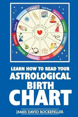 Learn How to Read Your Astrological Birth Chart by Rockefeller, James David