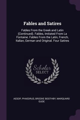 Fables and Satires: Fables from the Greek and Latin (Continued). Fables, Imitated from La Fontaine. Fables from the Latin, French, Italian by Aesop