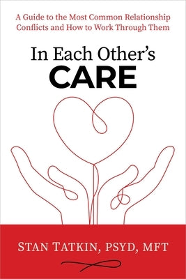 In Each Other's Care: A Guide to the Most Common Relationship Conflicts and How to Work Through Them by Tatkin, Stan