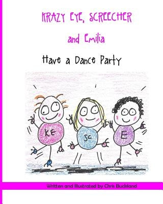 Krazy Eye, Emilia and Screecher Have a Dance Party: A Krazy Eye Story by Buckland, Chris