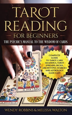 Tarot Reading For Beginners: A Complete Guide to Tarot Card Meanings, Tarot Spreads, Decks, Archetypes, Symbols and Astrology Made Easy by Robbins, Wendy