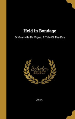 Held In Bondage: Or Granville De Vigne. A Tale Of The Day by Ouida