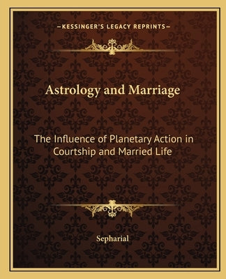 Astrology and Marriage: The Influence of Planetary Action in Courtship and Married Life by Sepharial