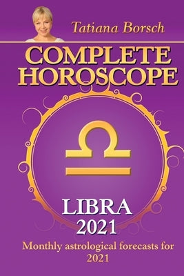 Complete Horoscope LIBRA 2021: Monthly Astrological Forecasts for 2021 by Borsch, Tatiana