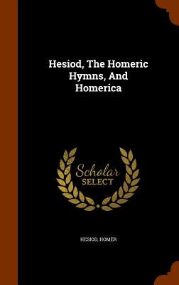 Hesiod, the Homeric Hymns, and Homerica by Homer