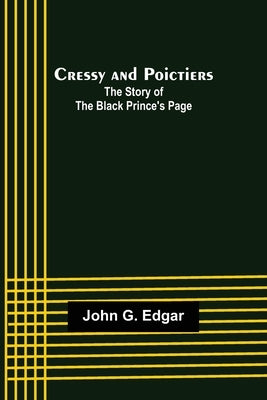 Cressy and Poictiers; The Story of the Black Prince's Page by G. Edgar, John